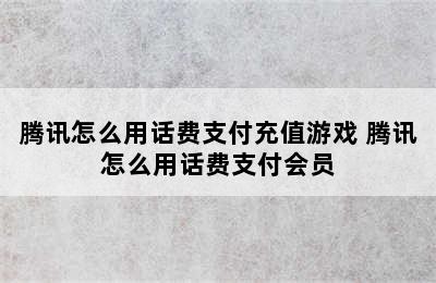 腾讯怎么用话费支付充值游戏 腾讯怎么用话费支付会员